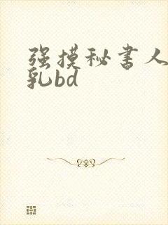 强摸秘书人妻大乳bd