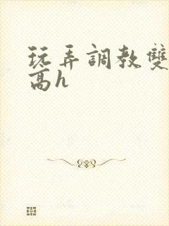 玩弄调教双胞胎高h