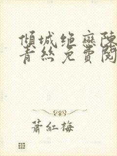 倾城绝恋陈叔楚青丝免费阅读