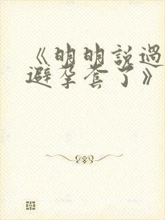 《明明说过要用避孕套了》