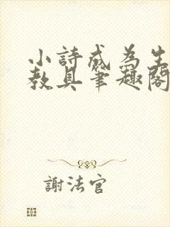 小诗成为生物课教具笔趣阁