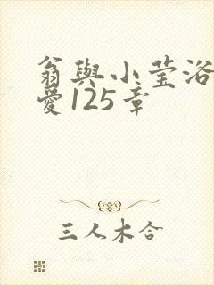 翁与小莹浴室欢爱125章