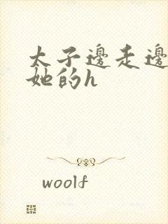 太子边走边挺进她的h