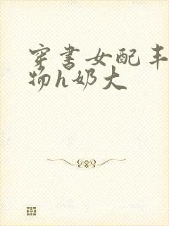穿书女配丰满尤物h奶大