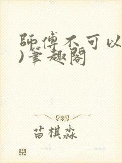 师傅不可以(限)笔趣阁
