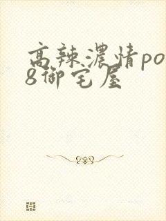 高辣浓情po18御宅屋