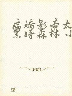 病娇影帝太撩人黑暗森林 小说全文免费阅读