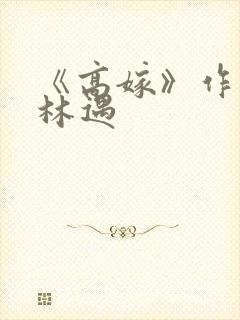 《高嫁》作者:林遇