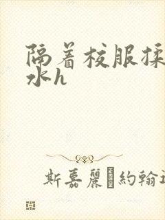 隔着校服揉h奶水h