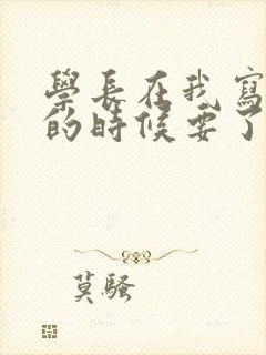 学长在我写作业的时候要了我