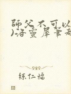 师父不可以(限)洛灵犀笔趣阁