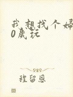 我想找个妇女50岁玩