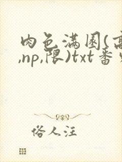 肉色满园(高h,np,限)txt番外篇