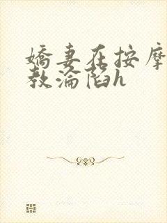 娇妻在按摩师调教沦陷h