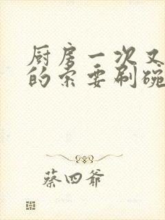 厨房一次又一次的索要刷碗