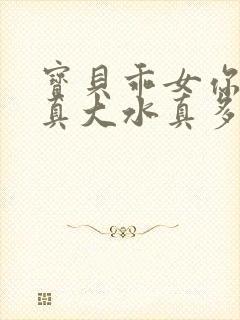 宝贝乖女你的奶真大水真多小说