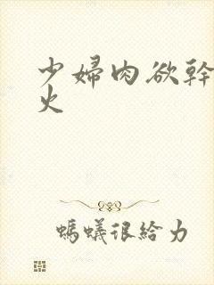 少妇肉欲干柴烈火