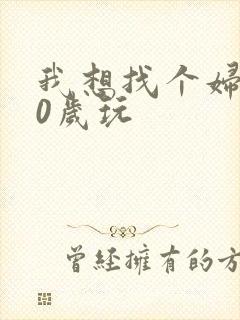 我想找个妇女50岁玩