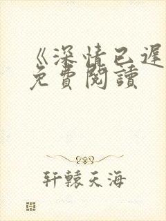 《深情已迟暮》免费阅读