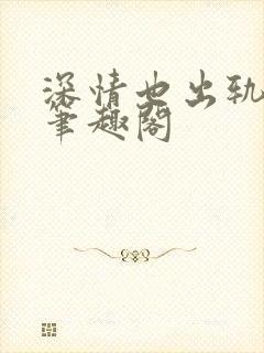 深情也出轨by笔趣阁