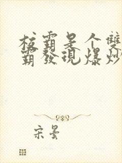 校霸是个双被学霸发现爆炒