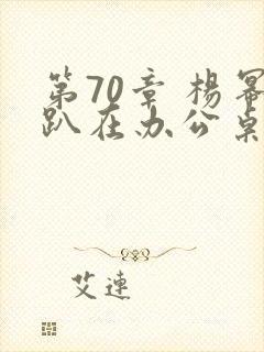 第70章 杨幂趴在办公桌封面