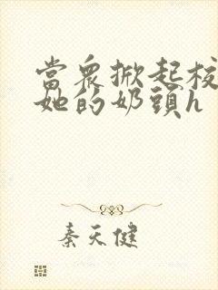 当众掀起校服揉她的奶头h封面