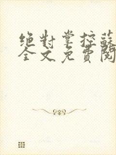 绝对掌控苏绵绵全文免费阅读