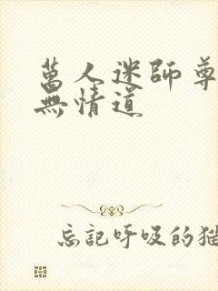 万人迷师尊他修无情道