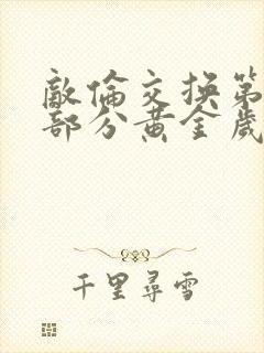 敌伦交换第10部分黄金岁月