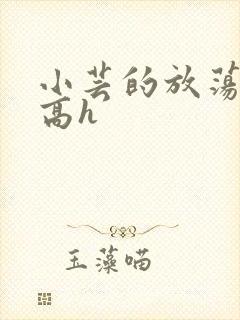 小芸的放荡日记高h