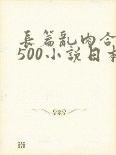 长篇乱肉合集乱500小说日本