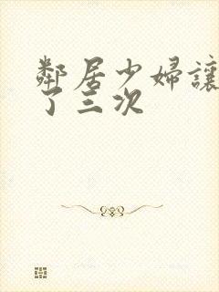 邻居少妇让我爽了三次