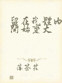 留在我体内的又开始变大