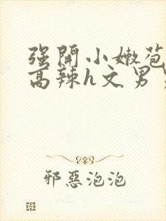 强开小嫩苞h文高辣h文男男