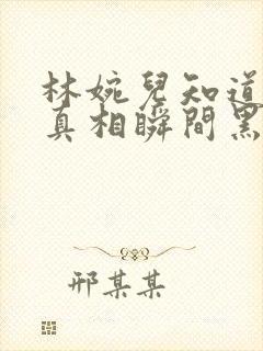 林婉儿知道林珙真相瞬间黑化