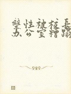 双性被校长抱进办公室糟蹋