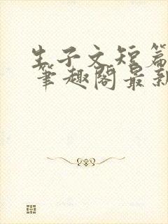 生子文短篇合集 笔趣阁最新章节阅读