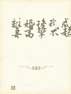 离婚后我成了前妻高攀不起的神