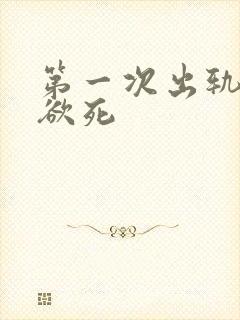 第一次出轨欲仙欲死