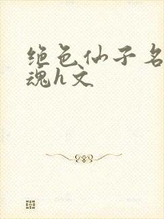 绝色仙子名器销魂h文