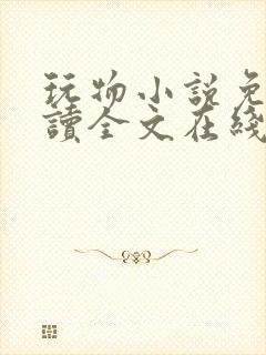 玩物小说免费阅读全文在线阅笔趣阁无弹窗