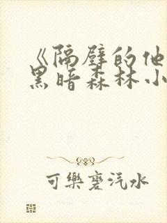 《隔壁的他by黑暗森林小说笔趣》封面