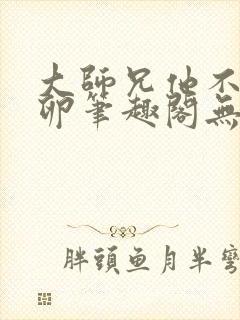 大师兄他不停产卵笔趣阁无弹窗