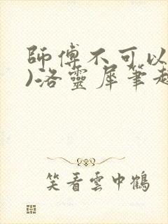 师傅不可以(限)洛灵犀笔趣阁