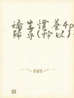 娇生惯养4ph归寻(矜以)笔趣阁
