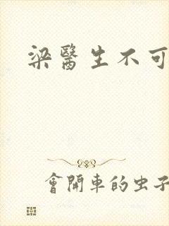 梁医生不可以