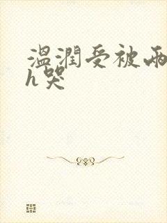 温润受被两个攻h哭