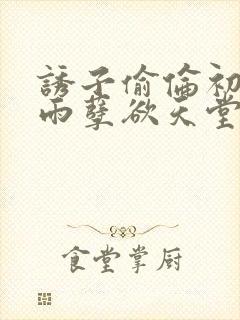 诱子偷伦初尝云雨孽欲天堂最新章节封面