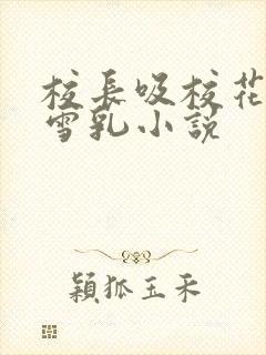 校长吸校花陈若雪乳小说